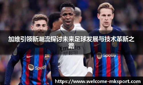 加维引领新潮流探讨未来足球发展与技术革新之路