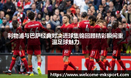 利物浦与巴萨经典对决进球集锦回顾精彩瞬间重温足球魅力