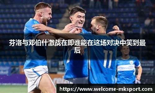 芬洛与邓伯什激战在即谁能在这场对决中笑到最后